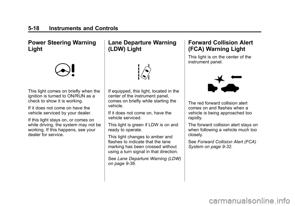 CHEVROLET SONIC 2015 2.G Owners Manual Black plate (18,1)Chevrolet Sonic Owner Manual (GMNA-Localizing-U.S./Canada-7707487) -
2015 - crc - 10/31/14
5-18 Instruments and Controls
Power Steering Warning
Light
This light comes on briefly when CHEVROLET SONIC 2015 2.G Owners Manual Black plate (18,1)Chevrolet Sonic Owner Manual (GMNA-Localizing-U.S./Canada-7707487) -
2015 - crc - 10/31/14
5-18 Instruments and Controls
Power Steering Warning
Light
This light comes on briefly when