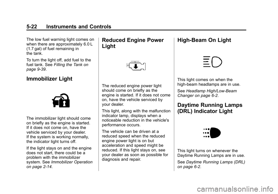 CHEVROLET SONIC 2015 2.G Owners Manual Black plate (22,1)Chevrolet Sonic Owner Manual (GMNA-Localizing-U.S./Canada-7707487) -
2015 - crc - 10/31/14
5-22 Instruments and Controls
The low fuel warning light comes on
when there are approximat CHEVROLET SONIC 2015 2.G Owners Manual Black plate (22,1)Chevrolet Sonic Owner Manual (GMNA-Localizing-U.S./Canada-7707487) -
2015 - crc - 10/31/14
5-22 Instruments and Controls
The low fuel warning light comes on
when there are approximat