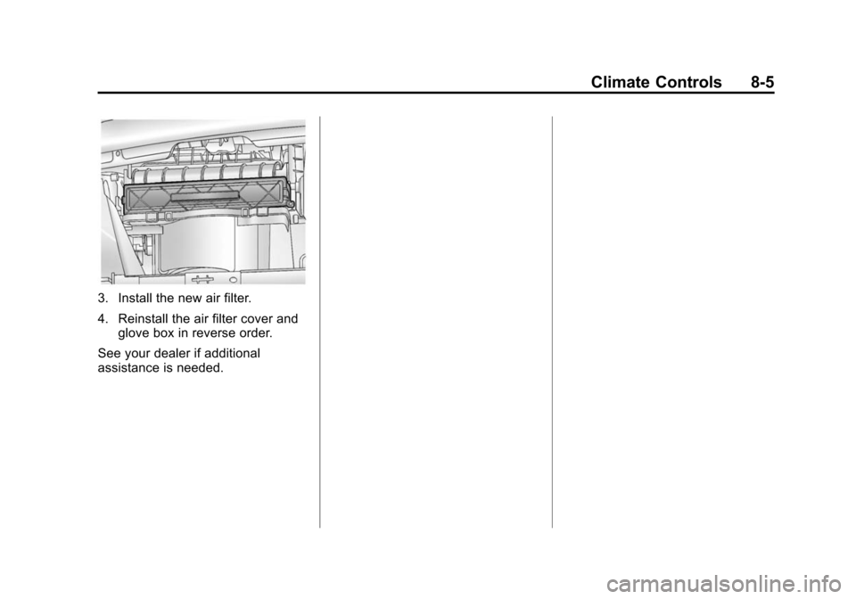 CHEVROLET SONIC 2015 2.G Owners Manual Black plate (5,1)Chevrolet Sonic Owner Manual (GMNA-Localizing-U.S./Canada-7707487) -
2015 - crc - 10/31/14
Climate Controls 8-5
3. Install the new air filter.
4. Reinstall the air filter cover andglo CHEVROLET SONIC 2015 2.G Owners Manual Black plate (5,1)Chevrolet Sonic Owner Manual (GMNA-Localizing-U.S./Canada-7707487) -
2015 - crc - 10/31/14
Climate Controls 8-5
3. Install the new air filter.
4. Reinstall the air filter cover andglo