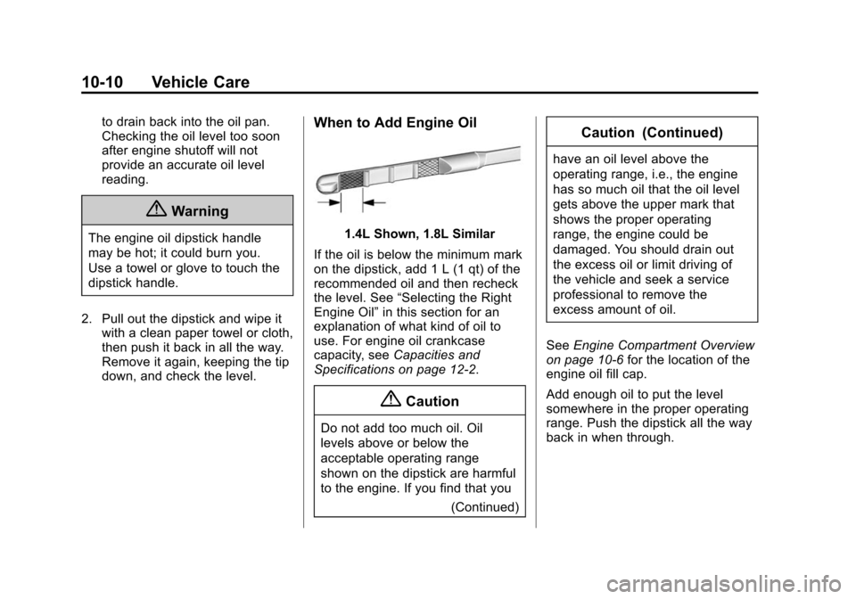 CHEVROLET SONIC 2015 2.G Owners Manual Black plate (10,1)Chevrolet Sonic Owner Manual (GMNA-Localizing-U.S./Canada-7707487) -
2015 - crc - 10/31/14
10-10 Vehicle Care
to drain back into the oil pan.
Checking the oil level too soon
after en CHEVROLET SONIC 2015 2.G Owners Manual Black plate (10,1)Chevrolet Sonic Owner Manual (GMNA-Localizing-U.S./Canada-7707487) -
2015 - crc - 10/31/14
10-10 Vehicle Care
to drain back into the oil pan.
Checking the oil level too soon
after en