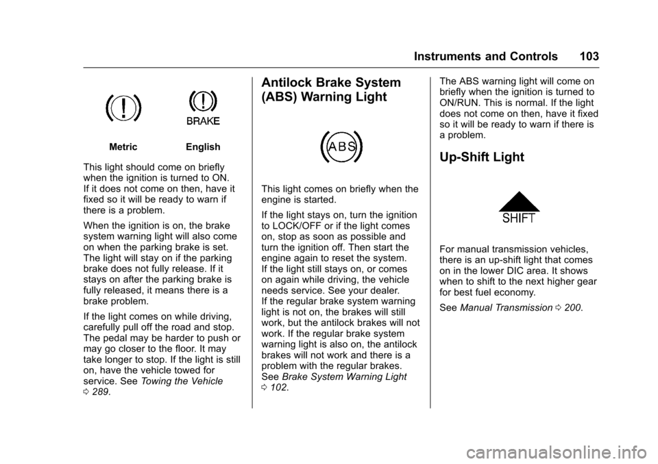 CHEVROLET SONIC 2016 2.G Owners Manual Chevrolet Sonic Owner Manual (GMNA-Localizing-U.S/Canada-9085902) -
2016 - CRC - 5/27/15
Instruments and Controls 103
MetricEnglish
This light should come on briefly
when the ignition is turned to ON. CHEVROLET SONIC 2016 2.G Owners Manual Chevrolet Sonic Owner Manual (GMNA-Localizing-U.S/Canada-9085902) -
2016 - CRC - 5/27/15
Instruments and Controls 103
MetricEnglish
This light should come on briefly
when the ignition is turned to ON.
