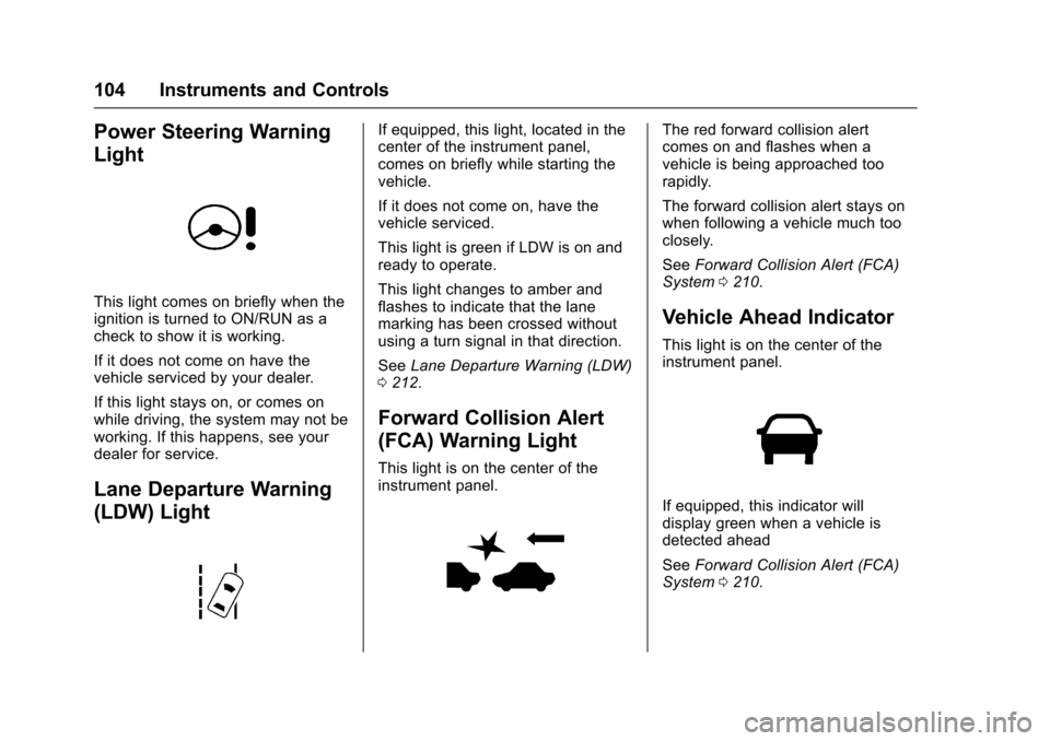 CHEVROLET SONIC 2016 2.G Owners Manual Chevrolet Sonic Owner Manual (GMNA-Localizing-U.S/Canada-9085902) -
2016 - CRC - 5/27/15
104 Instruments and Controls
Power Steering Warning
Light
This light comes on briefly when the
ignition is turn CHEVROLET SONIC 2016 2.G Owners Manual Chevrolet Sonic Owner Manual (GMNA-Localizing-U.S/Canada-9085902) -
2016 - CRC - 5/27/15
104 Instruments and Controls
Power Steering Warning
Light
This light comes on briefly when the
ignition is turn