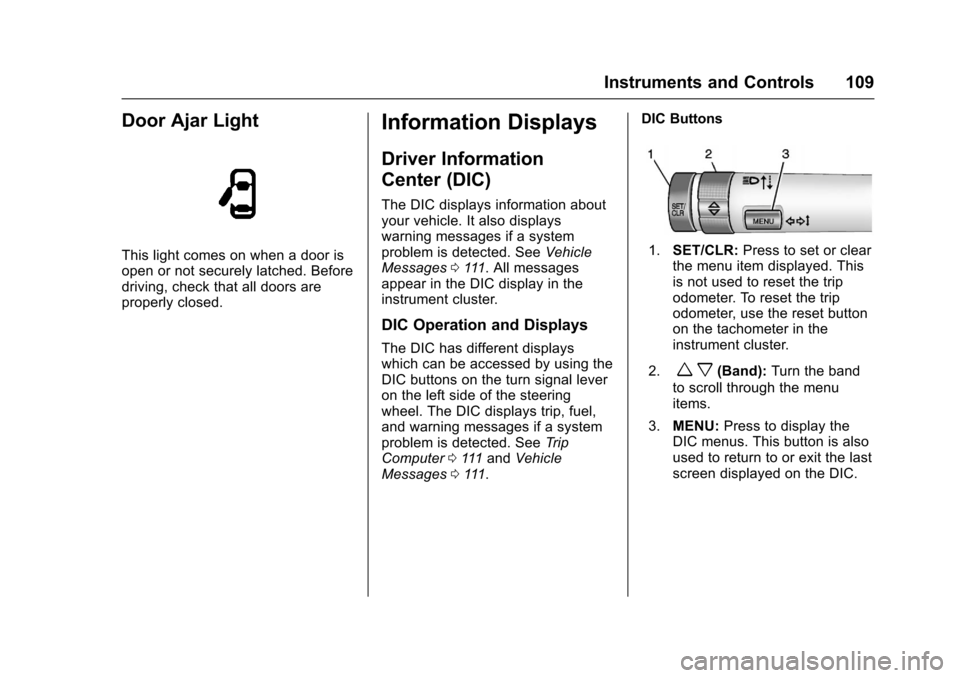 CHEVROLET SONIC 2016 2.G Owners Manual Chevrolet Sonic Owner Manual (GMNA-Localizing-U.S/Canada-9085902) -
2016 - CRC - 5/27/15
Instruments and Controls 109
Door Ajar Light
This light comes on when a door is
open or not securely latched. B CHEVROLET SONIC 2016 2.G Owners Manual Chevrolet Sonic Owner Manual (GMNA-Localizing-U.S/Canada-9085902) -
2016 - CRC - 5/27/15
Instruments and Controls 109
Door Ajar Light
This light comes on when a door is
open or not securely latched. B