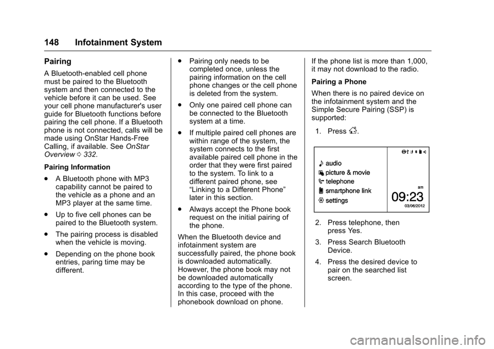 CHEVROLET SONIC 2016 2.G Owners Manual Chevrolet Sonic Owner Manual (GMNA-Localizing-U.S/Canada-9085902) -
2016 - CRC - 5/27/15
148 Infotainment System
Pairing
A Bluetooth-enabled cell phone
must be paired to the Bluetooth
system and then CHEVROLET SONIC 2016 2.G Owners Manual Chevrolet Sonic Owner Manual (GMNA-Localizing-U.S/Canada-9085902) -
2016 - CRC - 5/27/15
148 Infotainment System
Pairing
A Bluetooth-enabled cell phone
must be paired to the Bluetooth
system and then