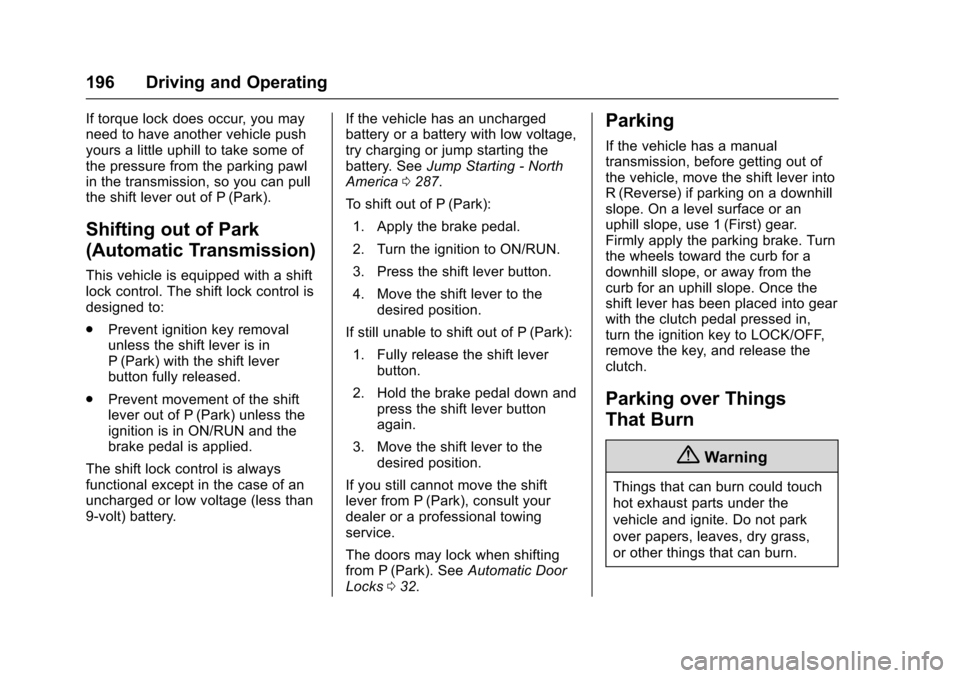 CHEVROLET SONIC 2016 2.G Owners Manual Chevrolet Sonic Owner Manual (GMNA-Localizing-U.S/Canada-9085902) -
2016 - CRC - 5/27/15
196 Driving and Operating
If torque lock does occur, you may
need to have another vehicle push
yours a little u CHEVROLET SONIC 2016 2.G Owners Manual Chevrolet Sonic Owner Manual (GMNA-Localizing-U.S/Canada-9085902) -
2016 - CRC - 5/27/15
196 Driving and Operating
If torque lock does occur, you may
need to have another vehicle push
yours a little u