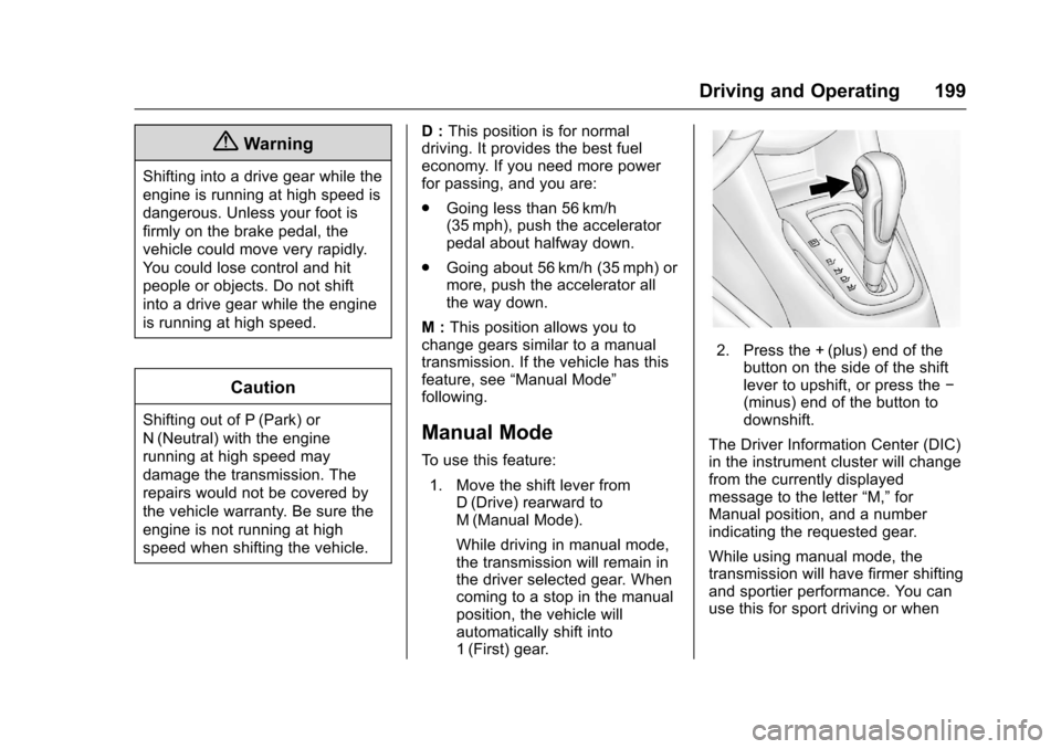 CHEVROLET SONIC 2016 2.G Owners Manual Chevrolet Sonic Owner Manual (GMNA-Localizing-U.S/Canada-9085902) -
2016 - CRC - 5/27/15
Driving and Operating 199
{Warning
Shifting into a drive gear while the
engine is running at high speed is
dang CHEVROLET SONIC 2016 2.G Owners Manual Chevrolet Sonic Owner Manual (GMNA-Localizing-U.S/Canada-9085902) -
2016 - CRC - 5/27/15
Driving and Operating 199
{Warning
Shifting into a drive gear while the
engine is running at high speed is
dang
