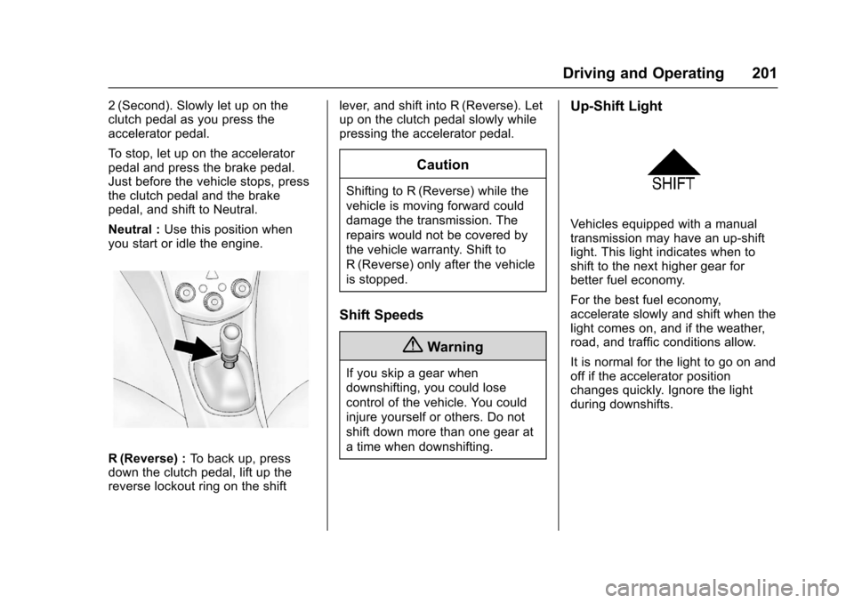 CHEVROLET SONIC 2016 2.G Owners Manual Chevrolet Sonic Owner Manual (GMNA-Localizing-U.S/Canada-9085902) -
2016 - CRC - 5/27/15
Driving and Operating 201
2 (Second). Slowly let up on the
clutch pedal as you press the
accelerator pedal.
To CHEVROLET SONIC 2016 2.G Owners Manual Chevrolet Sonic Owner Manual (GMNA-Localizing-U.S/Canada-9085902) -
2016 - CRC - 5/27/15
Driving and Operating 201
2 (Second). Slowly let up on the
clutch pedal as you press the
accelerator pedal.
To