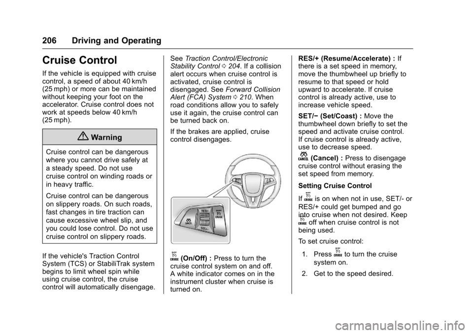 CHEVROLET SONIC 2016 2.G Owners Manual Chevrolet Sonic Owner Manual (GMNA-Localizing-U.S/Canada-9085902) -
2016 - CRC - 5/27/15
206 Driving and Operating
Cruise Control
If the vehicle is equipped with cruise
control, a speed of about 40 km CHEVROLET SONIC 2016 2.G Owners Manual Chevrolet Sonic Owner Manual (GMNA-Localizing-U.S/Canada-9085902) -
2016 - CRC - 5/27/15
206 Driving and Operating
Cruise Control
If the vehicle is equipped with cruise
control, a speed of about 40 km