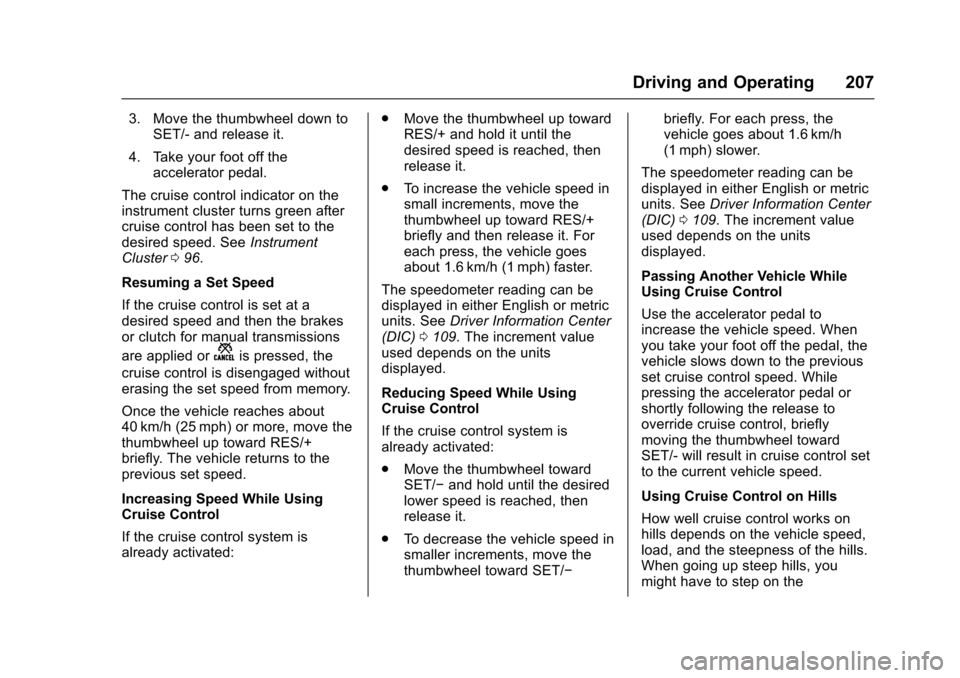 CHEVROLET SONIC 2016 2.G Owners Manual Chevrolet Sonic Owner Manual (GMNA-Localizing-U.S/Canada-9085902) -
2016 - CRC - 5/27/15
Driving and Operating 207
3. Move the thumbwheel down toSET/- and release it.
4. Take your foot off the acceler CHEVROLET SONIC 2016 2.G Owners Manual Chevrolet Sonic Owner Manual (GMNA-Localizing-U.S/Canada-9085902) -
2016 - CRC - 5/27/15
Driving and Operating 207
3. Move the thumbwheel down toSET/- and release it.
4. Take your foot off the acceler