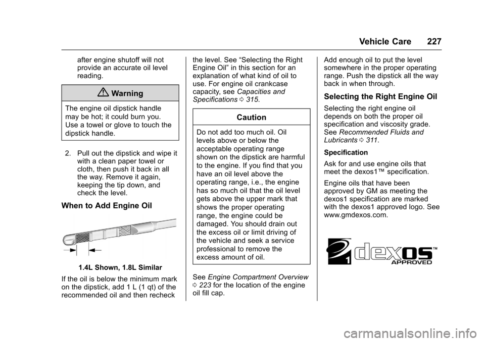 CHEVROLET SONIC 2016 2.G Owners Manual Chevrolet Sonic Owner Manual (GMNA-Localizing-U.S/Canada-9085902) -
2016 - CRC - 5/27/15
Vehicle Care 227
after engine shutoff will not
provide an accurate oil level
reading.
{Warning
The engine oil d