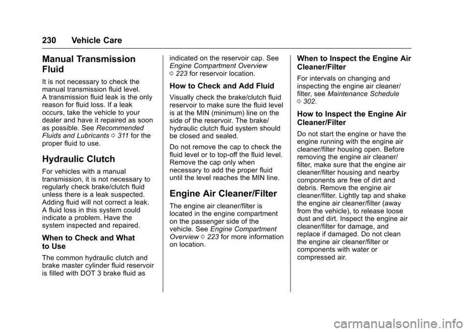 CHEVROLET SONIC 2016 2.G Owners Manual Chevrolet Sonic Owner Manual (GMNA-Localizing-U.S/Canada-9085902) -
2016 - CRC - 5/27/15
230 Vehicle Care
Manual Transmission
Fluid
It is not necessary to check the
manual transmission fluid level.
A CHEVROLET SONIC 2016 2.G Owners Manual Chevrolet Sonic Owner Manual (GMNA-Localizing-U.S/Canada-9085902) -
2016 - CRC - 5/27/15
230 Vehicle Care
Manual Transmission
Fluid
It is not necessary to check the
manual transmission fluid level.
A