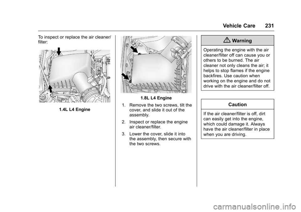 CHEVROLET SONIC 2016 2.G Owners Manual Chevrolet Sonic Owner Manual (GMNA-Localizing-U.S/Canada-9085902) -
2016 - CRC - 5/27/15
Vehicle Care 231
To inspect or replace the air cleaner/
filter:
1.4L L4 Engine
1.8L L4 Engine
1. Remove the two CHEVROLET SONIC 2016 2.G Owners Manual Chevrolet Sonic Owner Manual (GMNA-Localizing-U.S/Canada-9085902) -
2016 - CRC - 5/27/15
Vehicle Care 231
To inspect or replace the air cleaner/
filter:
1.4L L4 Engine
1.8L L4 Engine
1. Remove the two