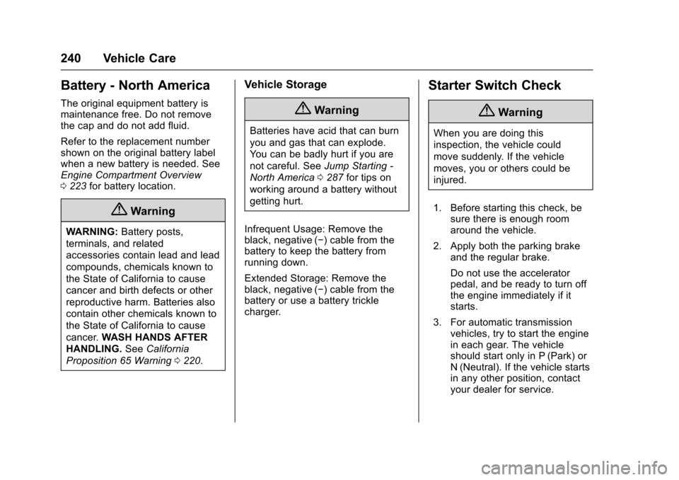 CHEVROLET SONIC 2016 2.G Owners Manual Chevrolet Sonic Owner Manual (GMNA-Localizing-U.S/Canada-9085902) -
2016 - CRC - 5/27/15
240 Vehicle Care
Battery - North America
The original equipment battery is
maintenance free. Do not remove
the CHEVROLET SONIC 2016 2.G Owners Manual Chevrolet Sonic Owner Manual (GMNA-Localizing-U.S/Canada-9085902) -
2016 - CRC - 5/27/15
240 Vehicle Care
Battery - North America
The original equipment battery is
maintenance free. Do not remove
the