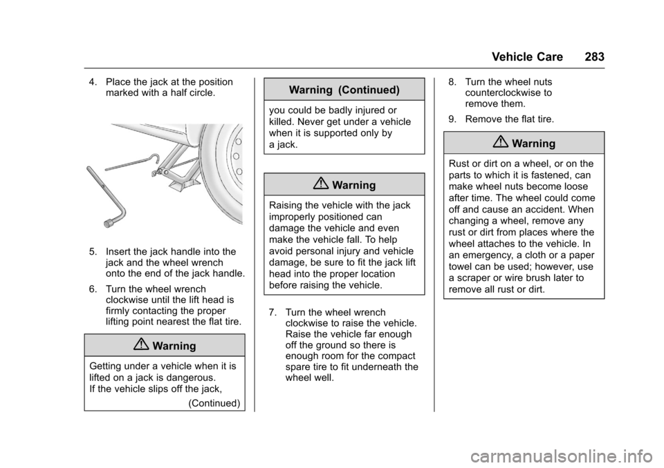 CHEVROLET SONIC 2016 2.G Owners Manual Chevrolet Sonic Owner Manual (GMNA-Localizing-U.S/Canada-9085902) -
2016 - CRC - 5/27/15
Vehicle Care 283
4. Place the jack at the positionmarked with a half circle.
5. Insert the jack handle into the CHEVROLET SONIC 2016 2.G Owners Manual Chevrolet Sonic Owner Manual (GMNA-Localizing-U.S/Canada-9085902) -
2016 - CRC - 5/27/15
Vehicle Care 283
4. Place the jack at the positionmarked with a half circle.
5. Insert the jack handle into the