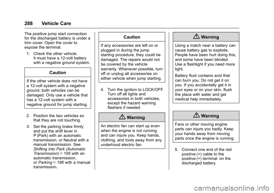 CHEVROLET SONIC 2016 2.G Owners Manual Chevrolet Sonic Owner Manual (GMNA-Localizing-U.S/Canada-9085902) -
2016 - CRC - 5/27/15
288 Vehicle Care
The positive jump start connection
for the discharged battery is under a
trim cover. Open the CHEVROLET SONIC 2016 2.G Owners Manual Chevrolet Sonic Owner Manual (GMNA-Localizing-U.S/Canada-9085902) -
2016 - CRC - 5/27/15
288 Vehicle Care
The positive jump start connection
for the discharged battery is under a
trim cover. Open the