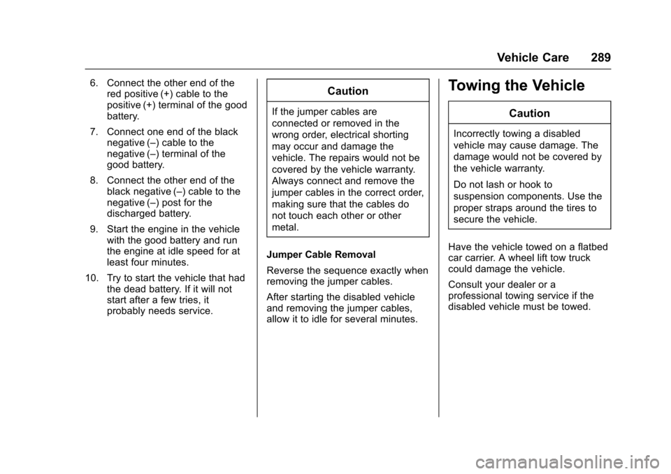 CHEVROLET SONIC 2016 2.G Owners Manual Chevrolet Sonic Owner Manual (GMNA-Localizing-U.S/Canada-9085902) -
2016 - CRC - 5/27/15
Vehicle Care 289
6. Connect the other end of thered positive (+) cable to the
positive (+) terminal of the good