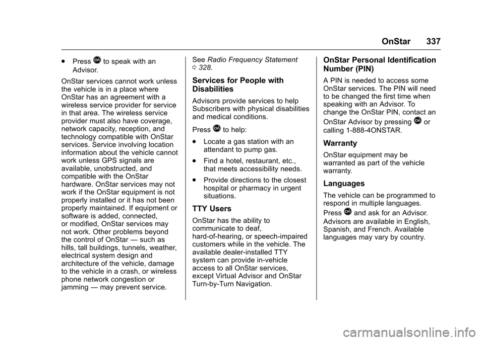 CHEVROLET SONIC 2016 2.G Owners Manual Chevrolet Sonic Owner Manual (GMNA-Localizing-U.S/Canada-9085902) -
2016 - CRC - 5/27/15
OnStar 337
.PressQto speak with an
Advisor.
OnStar services cannot work unless
the vehicle is in a place where
CHEVROLET SONIC 2016 2.G Owners Manual Chevrolet Sonic Owner Manual (GMNA-Localizing-U.S/Canada-9085902) -
2016 - CRC - 5/27/15
OnStar 337
.PressQto speak with an
Advisor.
OnStar services cannot work unless
the vehicle is in a place where