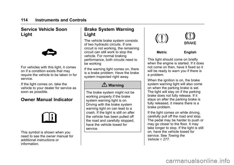 CHEVROLET SONIC 2017 2.G Owners Manual Chevrolet Sonic Owner Manual (GMNA-Localizing-U.S./Canada-10122660) -2017 - crc - 5/13/16
114 Instruments and Controls
Service Vehicle Soon
Light
For vehicles with this light, it comeson if a conditio CHEVROLET SONIC 2017 2.G Owners Manual Chevrolet Sonic Owner Manual (GMNA-Localizing-U.S./Canada-10122660) -2017 - crc - 5/13/16
114 Instruments and Controls
Service Vehicle Soon
Light
For vehicles with this light, it comeson if a conditio