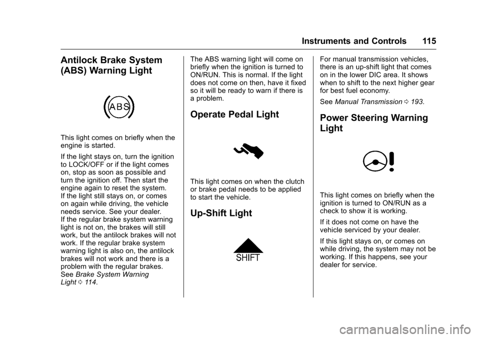 CHEVROLET SONIC 2017 2.G Owners Manual Chevrolet Sonic Owner Manual (GMNA-Localizing-U.S./Canada-10122660) -2017 - crc - 5/13/16
Instruments and Controls 115
Antilock Brake System
(ABS) Warning Light
This light comes on briefly when theeng