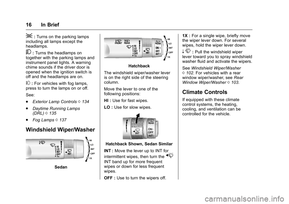 CHEVROLET SONIC 2017 2.G Owners Manual Chevrolet Sonic Owner Manual (GMNA-Localizing-U.S./Canada-10122660) -2017 - crc - 5/13/16
16 In Brief
;:Turns on the parking lampsincluding all lamps except theheadlamps.
5:Turns the headlamps ontoget