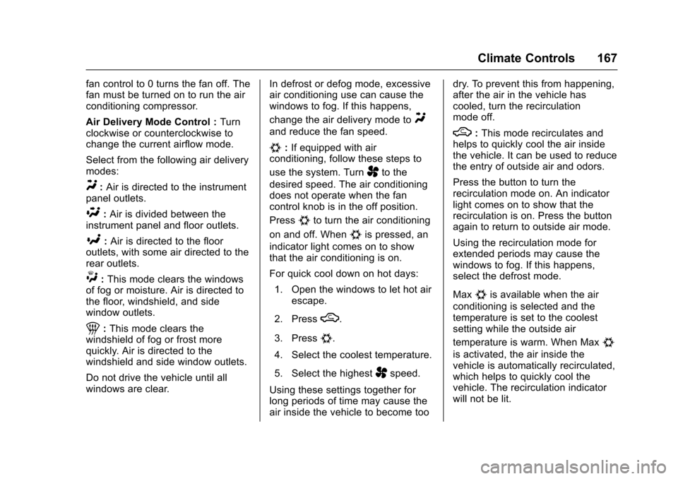 CHEVROLET SONIC 2017 2.G Owners Manual Chevrolet Sonic Owner Manual (GMNA-Localizing-U.S./Canada-10122660) -2017 - crc - 5/13/16
Climate Controls 167
fan control to 0 turns the fan off. Thefan must be turned on to run the airconditioning c