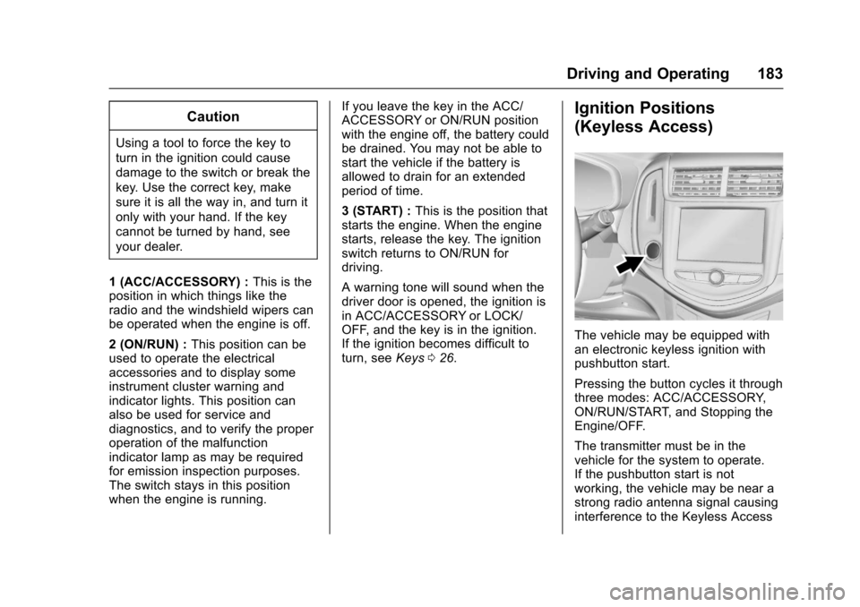 CHEVROLET SONIC 2017 2.G Owners Manual Chevrolet Sonic Owner Manual (GMNA-Localizing-U.S./Canada-10122660) -2017 - crc - 5/13/16
Driving and Operating 183
Caution
Using a tool to force the key to
turn in the ignition could cause
damage to CHEVROLET SONIC 2017 2.G Owners Manual Chevrolet Sonic Owner Manual (GMNA-Localizing-U.S./Canada-10122660) -2017 - crc - 5/13/16
Driving and Operating 183
Caution
Using a tool to force the key to
turn in the ignition could cause
damage to
