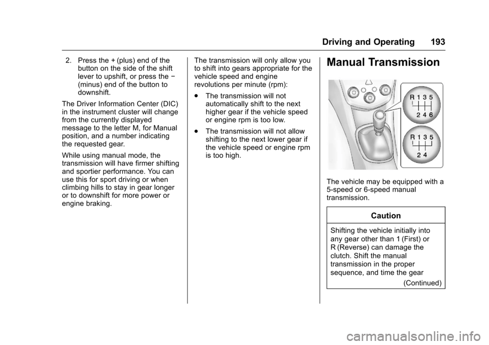 CHEVROLET SONIC 2017 2.G Owners Manual Chevrolet Sonic Owner Manual (GMNA-Localizing-U.S./Canada-10122660) -2017 - crc - 5/13/16
Driving and Operating 193
2. Press the + (plus) end of thebutton on the side of the shiftlever to upshift, or CHEVROLET SONIC 2017 2.G Owners Manual Chevrolet Sonic Owner Manual (GMNA-Localizing-U.S./Canada-10122660) -2017 - crc - 5/13/16
Driving and Operating 193
2. Press the + (plus) end of thebutton on the side of the shiftlever to upshift, or