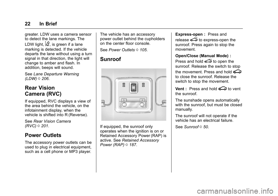 CHEVROLET SONIC 2017 2.G Owners Manual Chevrolet Sonic Owner Manual (GMNA-Localizing-U.S./Canada-10122660) -2017 - crc - 5/19/16
22 In Brief
greater. LDW uses a camera sensorto detect the lane markings. The
LDW light,@,isgreenifalane
marki