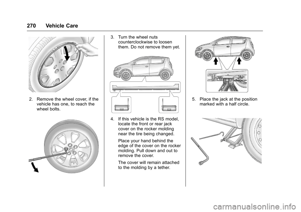 CHEVROLET SONIC 2017 2.G Owners Manual Chevrolet Sonic Owner Manual (GMNA-Localizing-U.S./Canada-10122660) -2017 - crc - 5/13/16
270 Vehicle Care
2. Remove the wheel cover, if thevehicle has one, to reach thewheel bolts.
3. Turn the wheel CHEVROLET SONIC 2017 2.G Owners Manual Chevrolet Sonic Owner Manual (GMNA-Localizing-U.S./Canada-10122660) -2017 - crc - 5/13/16
270 Vehicle Care
2. Remove the wheel cover, if thevehicle has one, to reach thewheel bolts.
3. Turn the wheel