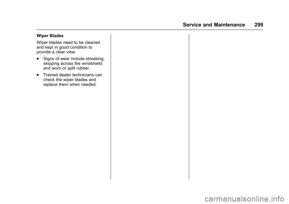 CHEVROLET SONIC 2017 2.G Owners Manual Chevrolet Sonic Owner Manual (GMNA-Localizing-U.S./Canada-10122660) -2017 - crc - 5/13/16
Service and Maintenance 299
Wiper Blades
Wiper blades need to be cleanedand kept in good condition toprovide a CHEVROLET SONIC 2017 2.G Owners Manual Chevrolet Sonic Owner Manual (GMNA-Localizing-U.S./Canada-10122660) -2017 - crc - 5/13/16
Service and Maintenance 299
Wiper Blades
Wiper blades need to be cleanedand kept in good condition toprovide a