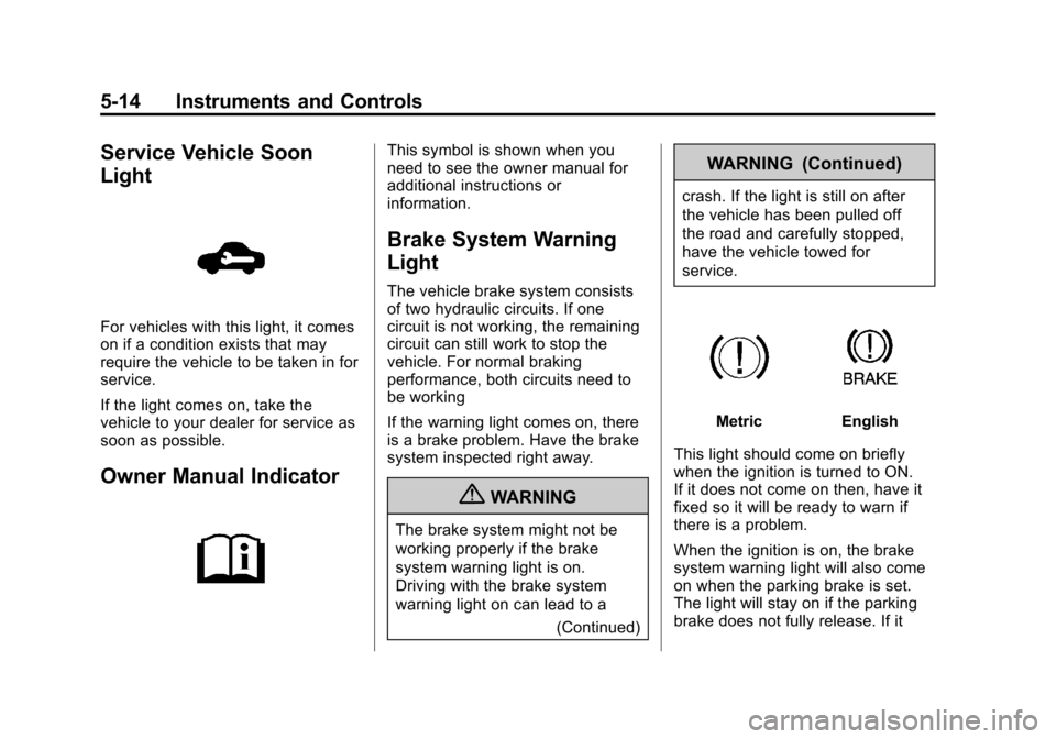 CHEVROLET SPARK 2013 3.G Owners Manual Black plate (14,1)Chevrolet Spark Owner Manual - 2013 - crc - 9/11/12
5-14 Instruments and Controls
Service Vehicle Soon
Light
For vehicles with this light, it comes
on if a condition exists that may
CHEVROLET SPARK 2013 3.G Owners Manual Black plate (14,1)Chevrolet Spark Owner Manual - 2013 - crc - 9/11/12
5-14 Instruments and Controls
Service Vehicle Soon
Light
For vehicles with this light, it comes
on if a condition exists that may