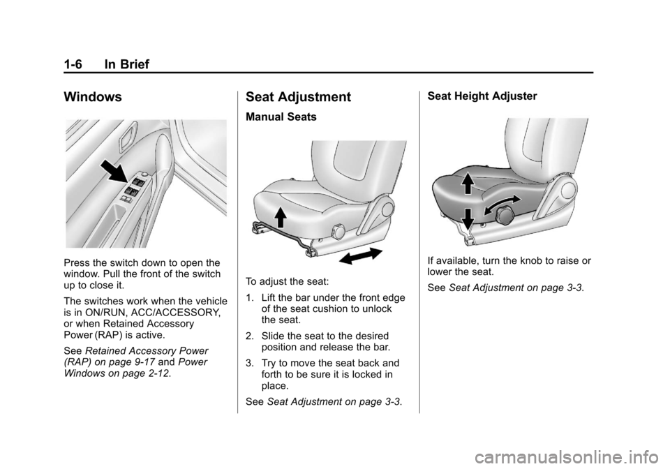 CHEVROLET SPARK 2013 3.G User Guide Black plate (6,1)Chevrolet Spark Owner Manual - 2013 - crc - 9/11/12
1-6 In Brief
Windows
Press the switch down to open the
window. Pull the front of the switch
up to close it.
The switches work when CHEVROLET SPARK 2013 3.G User Guide Black plate (6,1)Chevrolet Spark Owner Manual - 2013 - crc - 9/11/12
1-6 In Brief
Windows
Press the switch down to open the
window. Pull the front of the switch
up to close it.
The switches work when
