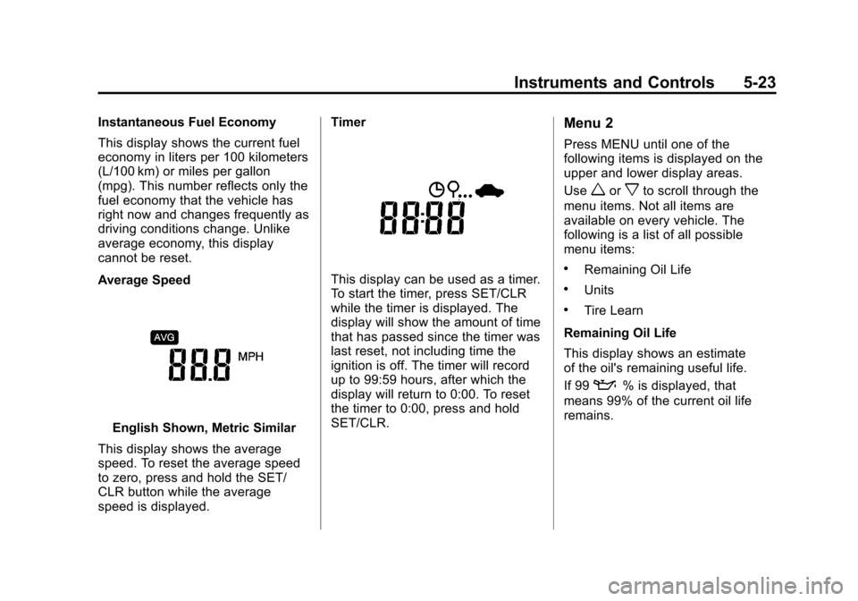 CHEVROLET SPARK 2013 3.G Owners Manual Black plate (23,1)Chevrolet Spark Owner Manual - 2013 - crc - 9/11/12
Instruments and Controls 5-23
Instantaneous Fuel Economy
This display shows the current fuel
economy in liters per 100 kilometers
CHEVROLET SPARK 2013 3.G Owners Manual Black plate (23,1)Chevrolet Spark Owner Manual - 2013 - crc - 9/11/12
Instruments and Controls 5-23
Instantaneous Fuel Economy
This display shows the current fuel
economy in liters per 100 kilometers
