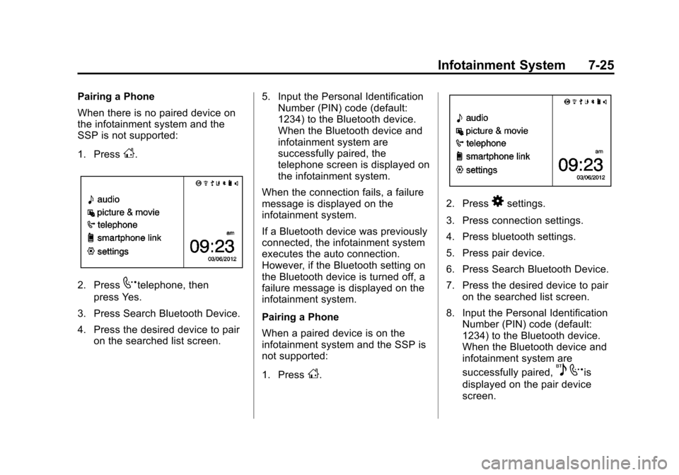 CHEVROLET SPARK 2013 3.G User Guide Black plate (25,1)Chevrolet Spark Owner Manual - 2013 - crc - 9/11/12
Infotainment System 7-25
Pairing a Phone
When there is no paired device on
the infotainment system and the
SSP is not supported:
1 CHEVROLET SPARK 2013 3.G User Guide Black plate (25,1)Chevrolet Spark Owner Manual - 2013 - crc - 9/11/12
Infotainment System 7-25
Pairing a Phone
When there is no paired device on
the infotainment system and the
SSP is not supported:
1