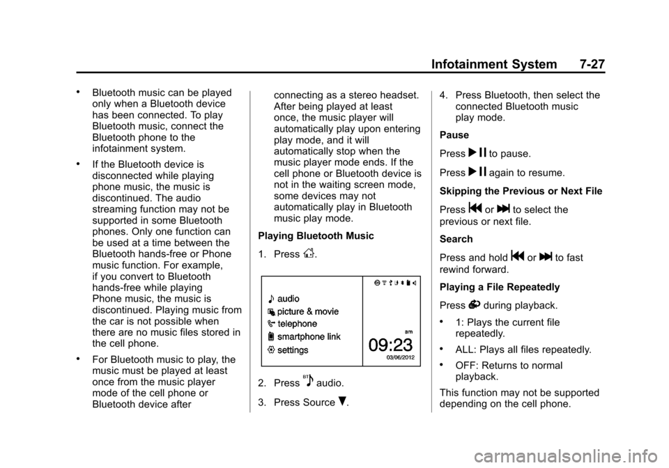 CHEVROLET SPARK 2013 3.G User Guide Black plate (27,1)Chevrolet Spark Owner Manual - 2013 - crc - 9/11/12
Infotainment System 7-27
.Bluetooth music can be played
only when a Bluetooth device
has been connected. To play
Bluetooth music, CHEVROLET SPARK 2013 3.G User Guide Black plate (27,1)Chevrolet Spark Owner Manual - 2013 - crc - 9/11/12
Infotainment System 7-27
.Bluetooth music can be played
only when a Bluetooth device
has been connected. To play
Bluetooth music,
