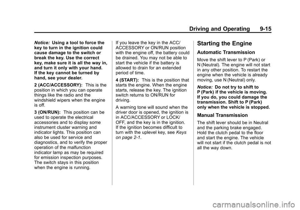 CHEVROLET SPARK 2013 3.G Owners Manual Black plate (15,1)Chevrolet Spark Owner Manual - 2013 - crc - 9/11/12
Driving and Operating 9-15
Notice:Using a tool to force the
key to turn in the ignition could
cause damage to the switch or
break CHEVROLET SPARK 2013 3.G Owners Manual Black plate (15,1)Chevrolet Spark Owner Manual - 2013 - crc - 9/11/12
Driving and Operating 9-15
Notice:Using a tool to force the
key to turn in the ignition could
cause damage to the switch or
break