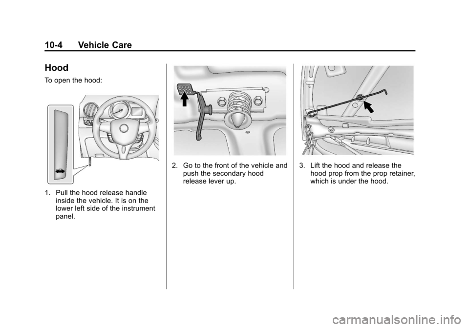CHEVROLET SPARK 2013 3.G Owners Manual Black plate (4,1)Chevrolet Spark Owner Manual - 2013 - crc - 9/11/12
10-4 Vehicle Care
Hood
To open the hood:
1. Pull the hood release handleinside the vehicle. It is on the
lower left side of the ins