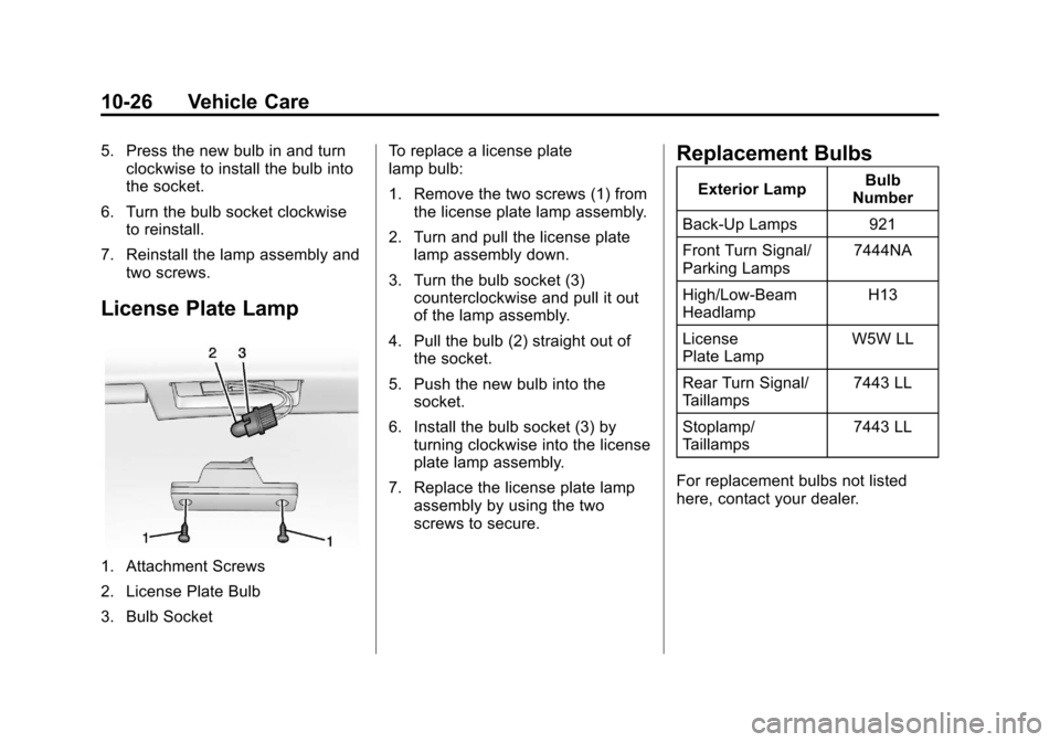 CHEVROLET SPARK 2013 3.G User Guide Black plate (26,1)Chevrolet Spark Owner Manual - 2013 - crc - 9/11/12
10-26 Vehicle Care
5. Press the new bulb in and turnclockwise to install the bulb into
the socket.
6. Turn the bulb socket clockwi CHEVROLET SPARK 2013 3.G User Guide Black plate (26,1)Chevrolet Spark Owner Manual - 2013 - crc - 9/11/12
10-26 Vehicle Care
5. Press the new bulb in and turnclockwise to install the bulb into
the socket.
6. Turn the bulb socket clockwi