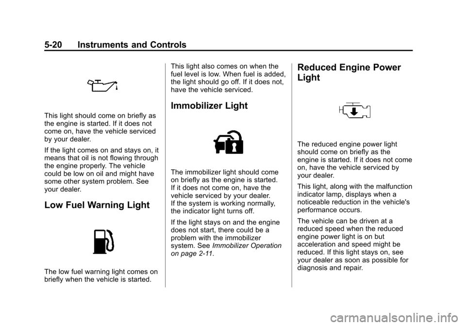 CHEVROLET SPARK 2015 3.G User Guide Black plate (20,1)Chevrolet Spark Owner Manual (GMNA-Localizing-U.S./Canada-7707489) -
2015 - CRC - 11/19/14
5-20 Instruments and Controls
This light should come on briefly as
the engine is started. I CHEVROLET SPARK 2015 3.G User Guide Black plate (20,1)Chevrolet Spark Owner Manual (GMNA-Localizing-U.S./Canada-7707489) -
2015 - CRC - 11/19/14
5-20 Instruments and Controls
This light should come on briefly as
the engine is started. I