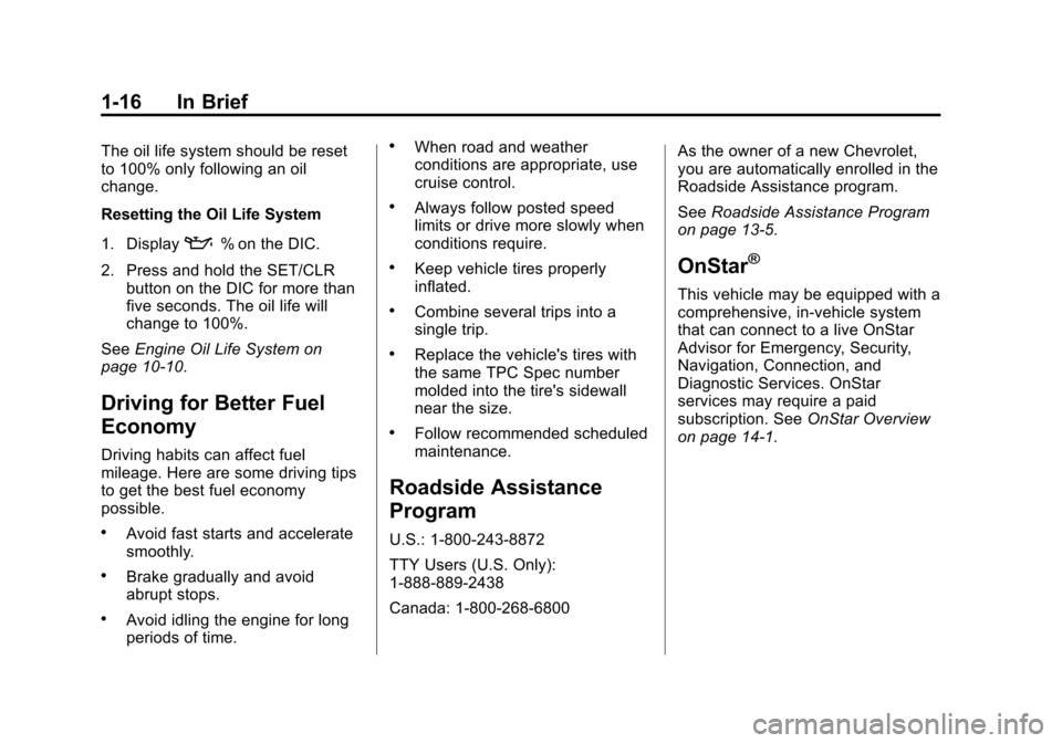 CHEVROLET SPARK 2015 3.G Owners Manual Black plate (16,1)Chevrolet Spark Owner Manual (GMNA-Localizing-U.S./Canada-7707489) -
2015 - CRC - 11/19/14
1-16 In Brief
The oil life system should be reset
to 100% only following an oil
change.
Res CHEVROLET SPARK 2015 3.G Owners Manual Black plate (16,1)Chevrolet Spark Owner Manual (GMNA-Localizing-U.S./Canada-7707489) -
2015 - CRC - 11/19/14
1-16 In Brief
The oil life system should be reset
to 100% only following an oil
change.
Res