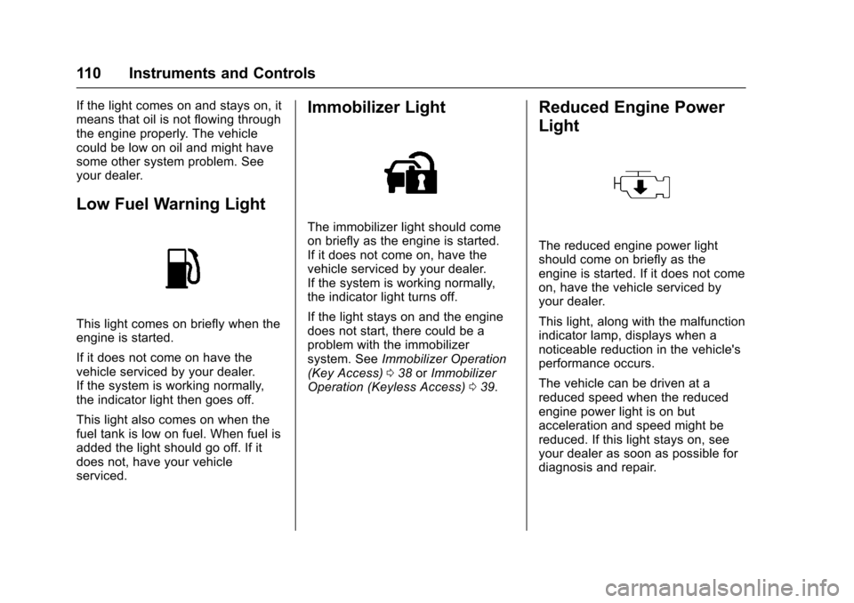 CHEVROLET SPARK 2017 4.G Owners Manual Chevrolet Spark Owner Manual (GMNA-Localizing-U.S./Canada-9956101) -
2017 - crc - 4/25/16
110 Instruments and Controls
If the light comes on and stays on, it
means that oil is not flowing through
the 