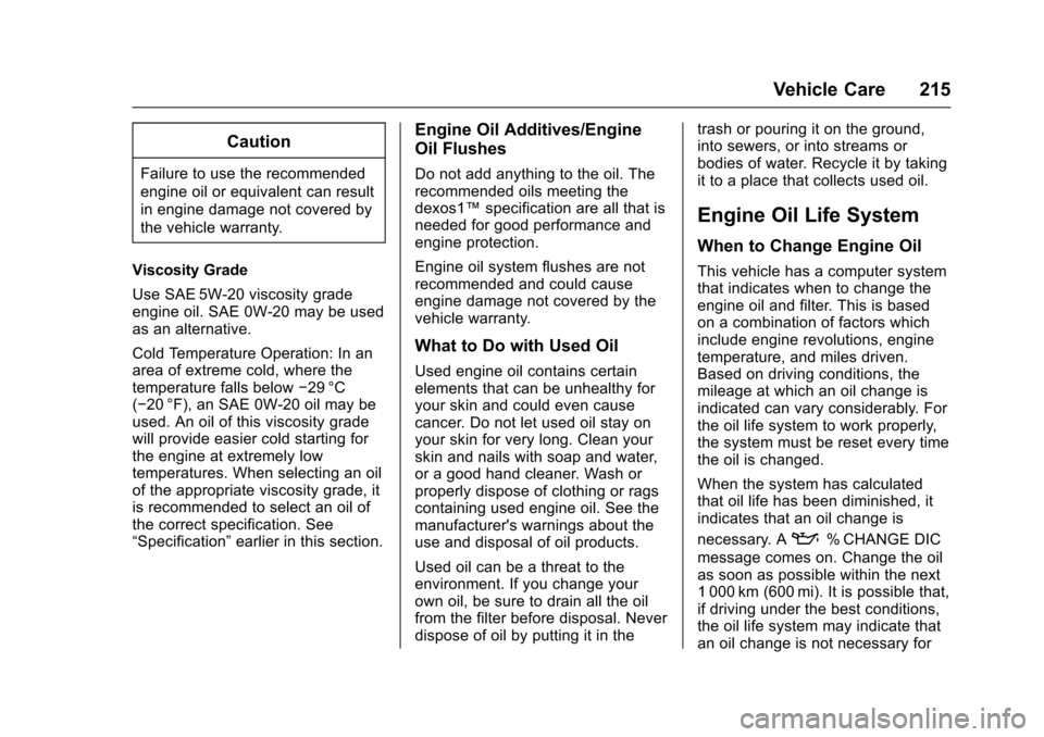 CHEVROLET SPARK 2017 4.G User Guide Chevrolet Spark Owner Manual (GMNA-Localizing-U.S./Canada-9956101) -
2017 - crc - 4/25/16
Vehicle Care 215
Caution
Failure to use the recommended
engine oil or equivalent can result
in engine damage n