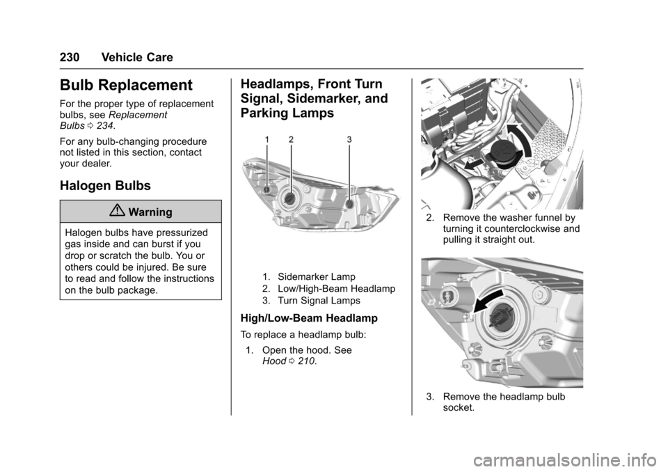 CHEVROLET SPARK 2017 4.G Owners Manual Chevrolet Spark Owner Manual (GMNA-Localizing-U.S./Canada-9956101) -
2017 - crc - 4/25/16
230 Vehicle Care
Bulb Replacement
For the proper type of replacement
bulbs, seeReplacement
Bulbs 0234.
For any