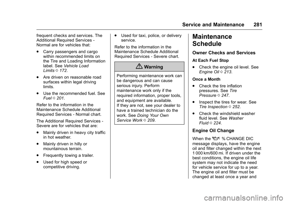 CHEVROLET SPARK 2017 4.G Owners Guide Chevrolet Spark Owner Manual (GMNA-Localizing-U.S./Canada-9956101) -
2017 - crc - 4/25/16
Service and Maintenance 281
frequent checks and services. The
Additional Required Services -
Normal are for ve