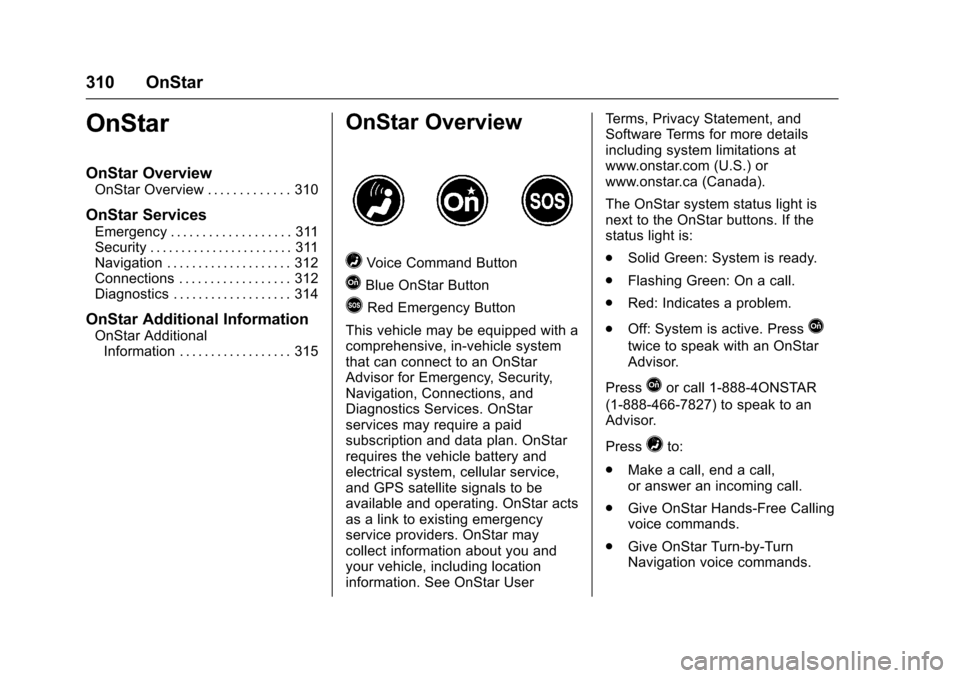 CHEVROLET SPARK 2017 4.G Owners Manual Chevrolet Spark Owner Manual (GMNA-Localizing-U.S./Canada-9956101) -
2017 - crc - 4/25/16
310 OnStar
OnStar
OnStar Overview
OnStar Overview . . . . . . . . . . . . . 310
OnStar Services
Emergency . . 