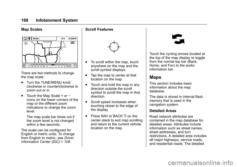 CHEVROLET SS 2017 1.G Owners Manual Chevrolet SS Sedan Owner Manual (GMNA-Localizing-U.S.-10122752) -2017 - crc - 8/31/16
168 Infotainment System
Map Scales
There are two methods to changethe map scale:
.Turn the TUNE/MENU knobclockwise CHEVROLET SS 2017 1.G Owners Manual Chevrolet SS Sedan Owner Manual (GMNA-Localizing-U.S.-10122752) -2017 - crc - 8/31/16
168 Infotainment System
Map Scales
There are two methods to changethe map scale:
.Turn the TUNE/MENU knobclockwise