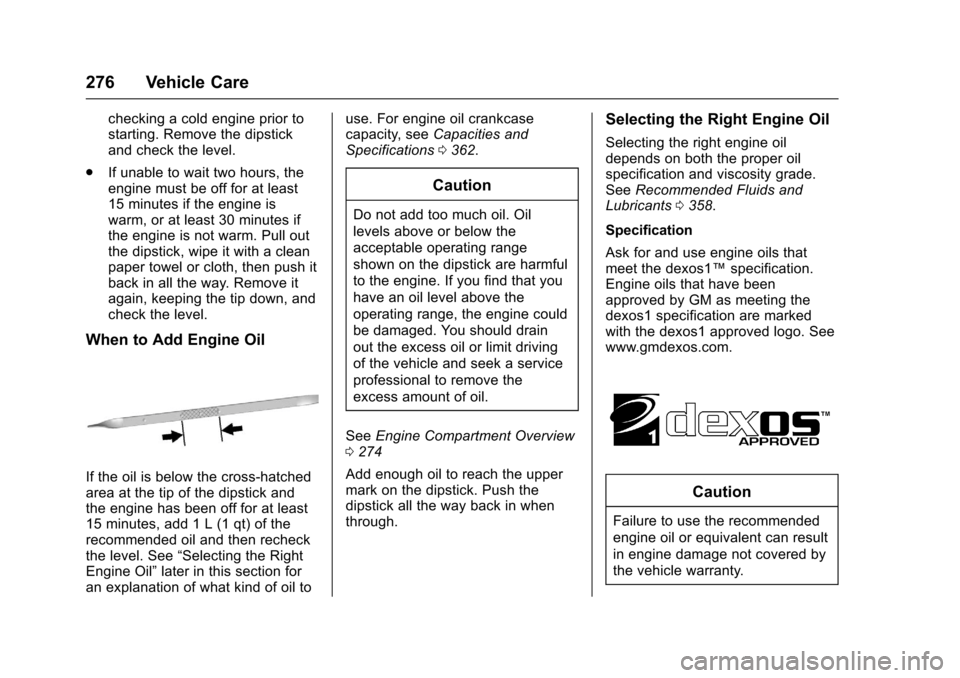 CHEVROLET SS 2017 1.G Owners Manual Chevrolet SS Sedan Owner Manual (GMNA-Localizing-U.S.-10122752) -2017 - crc - 8/31/16
276 Vehicle Care
checking a cold engine prior tostarting. Remove the dipstickand check the level.
.If unable to wa