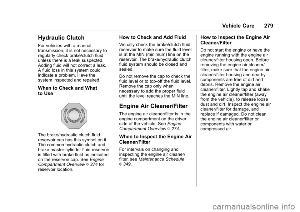 CHEVROLET SS 2017 1.G User Guide Chevrolet SS Sedan Owner Manual (GMNA-Localizing-U.S.-10122752) -2017 - crc - 8/31/16
Vehicle Care 279
Hydraulic Clutch
For vehicles with a manualtransmission, it is not necessary toregularly check br CHEVROLET SS 2017 1.G User Guide Chevrolet SS Sedan Owner Manual (GMNA-Localizing-U.S.-10122752) -2017 - crc - 8/31/16
Vehicle Care 279
Hydraulic Clutch
For vehicles with a manualtransmission, it is not necessary toregularly check br
