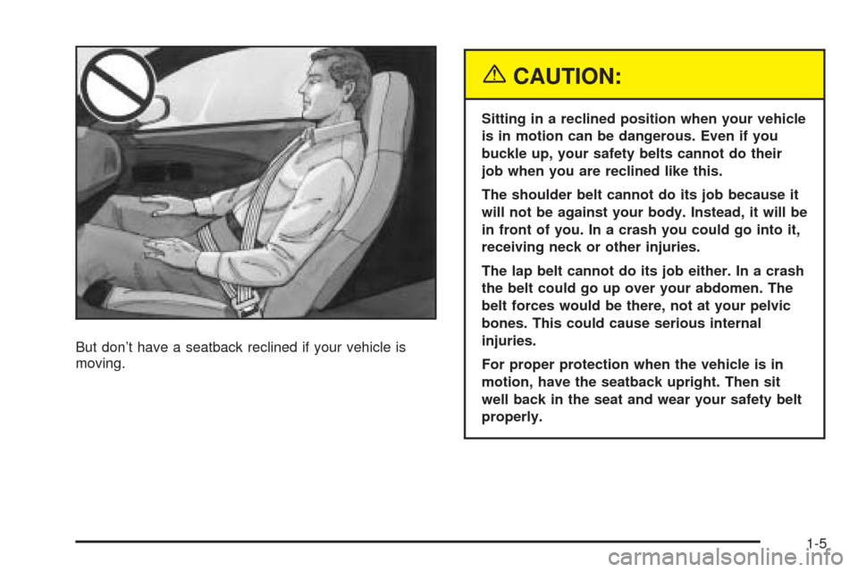 CHEVROLET SSR 2003 1.G User Guide But don’t have a seatback reclined if your vehicle is
moving.
{CAUTION:
Sitting in a reclined position when your vehicle
is in motion can be dangerous. Even if you
buckle up, your safety belts canno