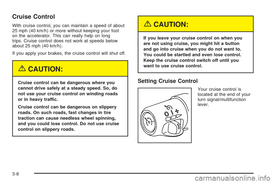 CHEVROLET SSR 2003 1.G Owners Manual Cruise Control
With cruise control, you can maintain a speed of about
25 mph (40 km/h) or more without keeping your foot
on the accelerator. This can really help on long
trips. Cruise control does not